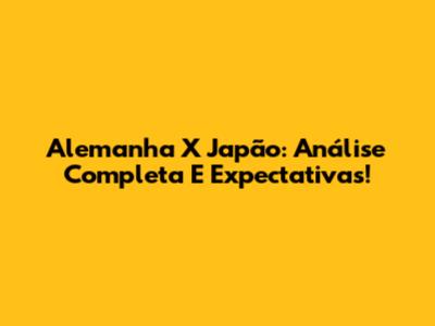 Alemanha X Japão: Análise Completa E Expectativas!