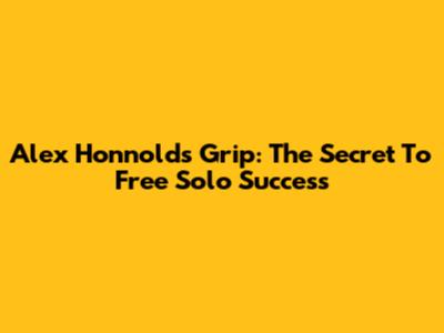 Alex Honnold's Grip: The Secret To Free Solo Success