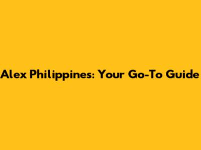 Alex Philippines: Your Go-To Guide