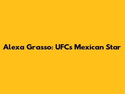 Alexa Grasso: UFC's Mexican Star