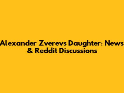Alexander Zverev's Daughter: News & Reddit Discussions