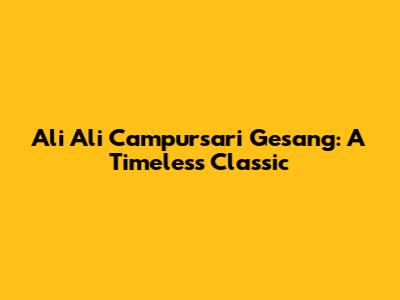 Ali Ali Campursari Gesang: A Timeless Classic