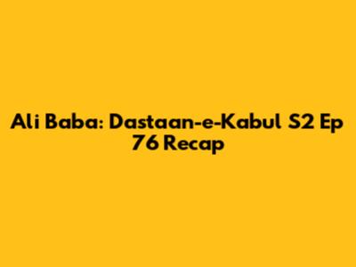 Ali Baba: Dastaan-e-Kabul S2 Ep 76 Recap