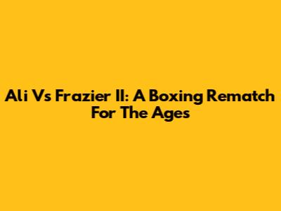 Ali Vs Frazier II: A Boxing Rematch For The Ages