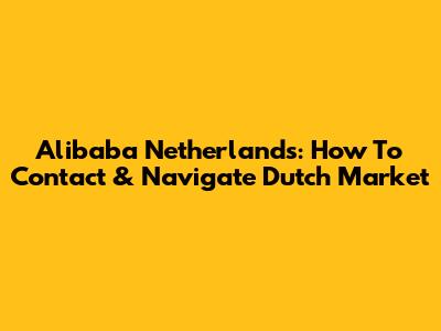 Alibaba Netherlands: How To Contact & Navigate Dutch Market