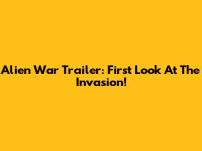 Alien War Trailer: First Look At The Invasion!