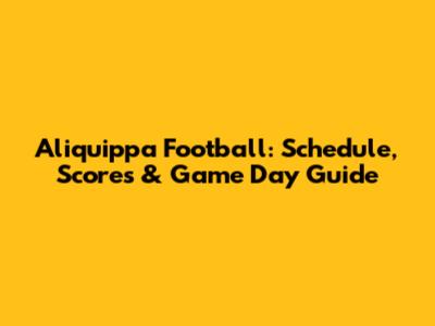 Aliquippa Football: Schedule, Scores & Game Day Guide