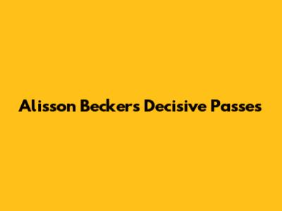 Alisson Becker's Decisive Passes