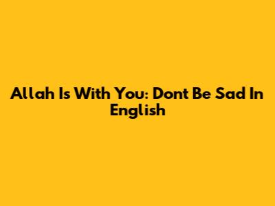 Allah Is With You: Don't Be Sad In English