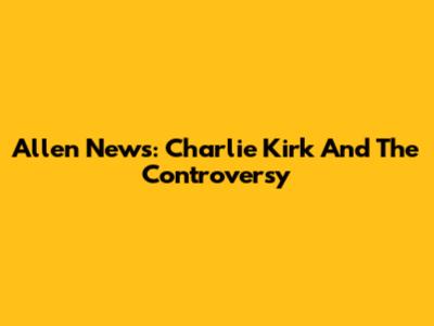 Allen News: Charlie Kirk And The Controversy
