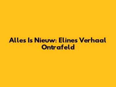 Alles Is Nieuw: Eline's Verhaal Ontrafeld