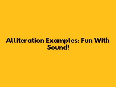 Alliteration Examples: Fun With Sound!