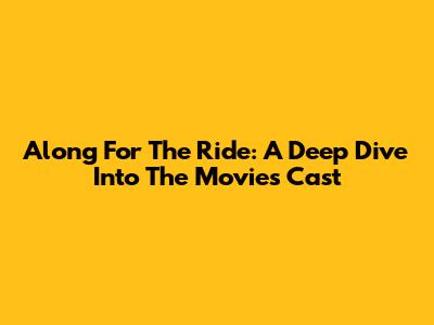 Along For The Ride: A Deep Dive Into The Movie's Cast