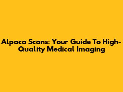 Alpaca Scans: Your Guide To High-Quality Medical Imaging