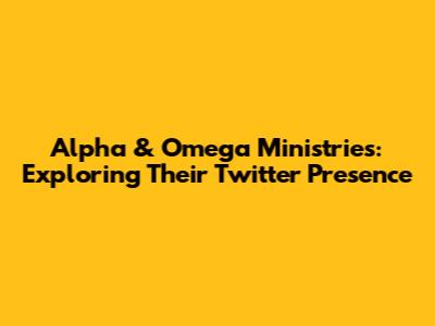 Alpha & Omega Ministries: Exploring Their Twitter Presence