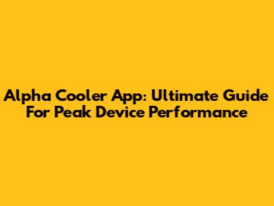 Alpha Cooler App: Ultimate Guide For Peak Device Performance
