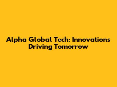 Alpha Global Tech: Innovations Driving Tomorrow