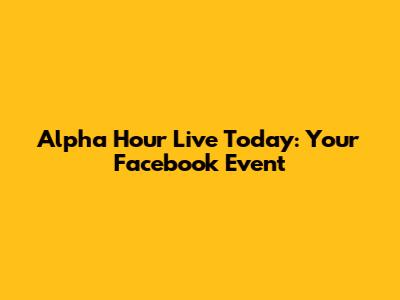 Alpha Hour Live Today: Your Facebook Event