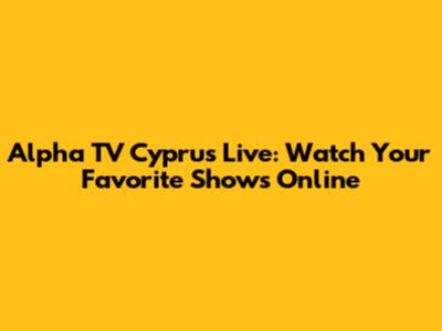 Alpha TV Cyprus Live: Watch Your Favorite Shows Online