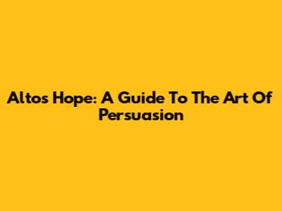 Alto's Hope: A Guide To The Art Of Persuasion