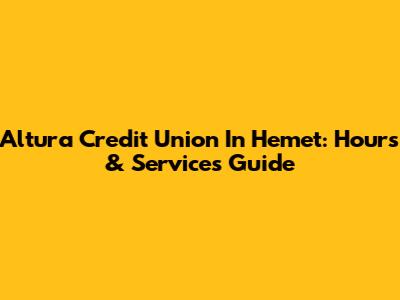 Altura Credit Union In Hemet: Hours & Services Guide