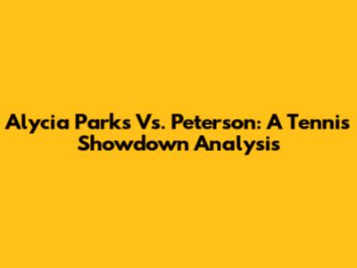 Alycia Parks Vs. Peterson: A Tennis Showdown Analysis