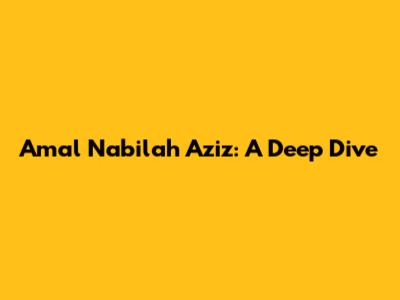 Amal Nabilah Aziz: A Deep Dive