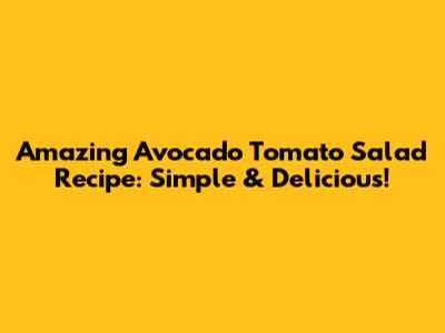 Amazing Avocado Tomato Salad Recipe: Simple & Delicious!