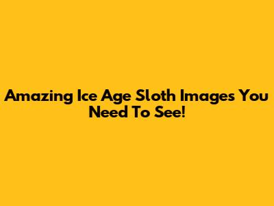 Amazing Ice Age Sloth Images You Need To See!