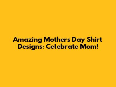 Amazing Mother's Day Shirt Designs: Celebrate Mom!