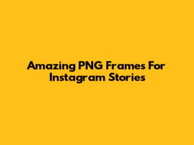 Amazing PNG Frames For Instagram Stories