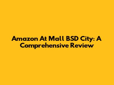 Amazon At Mall BSD City: A Comprehensive Review