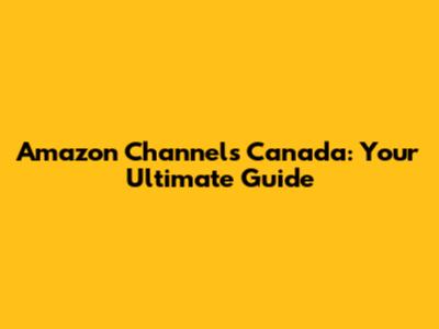 Amazon Channels Canada: Your Ultimate Guide