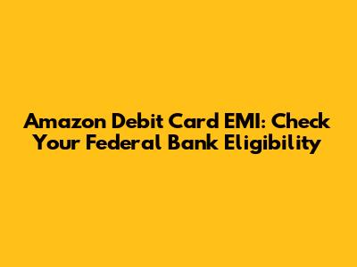 Amazon Debit Card EMI: Check Your Federal Bank Eligibility