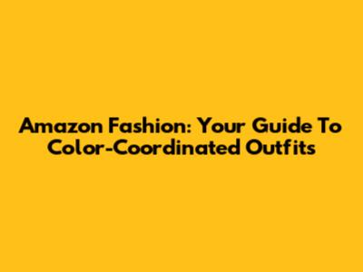 Amazon Fashion: Your Guide To Color-Coordinated Outfits