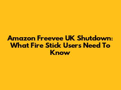 Amazon Freevee UK Shutdown: What Fire Stick Users Need To Know