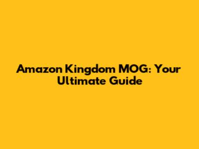 Amazon Kingdom MOG: Your Ultimate Guide