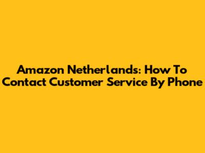 Amazon Netherlands: How To Contact Customer Service By Phone