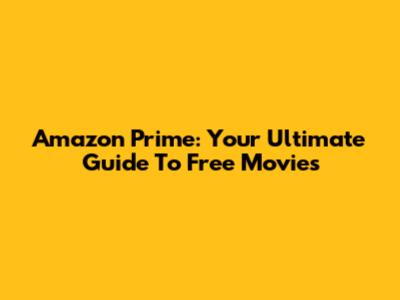 Amazon Prime: Your Ultimate Guide To Free Movies
