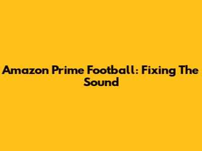 Amazon Prime Football: Fixing The Sound