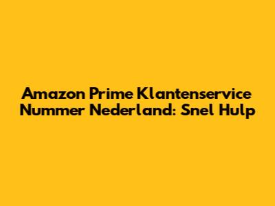 Amazon Prime Klantenservice Nummer Nederland: Snel Hulp