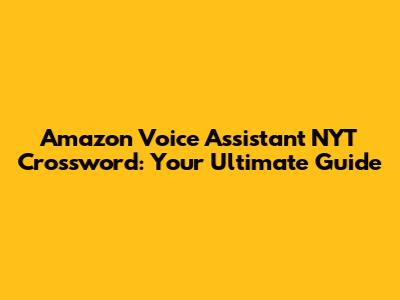 Amazon Voice Assistant NYT Crossword: Your Ultimate Guide