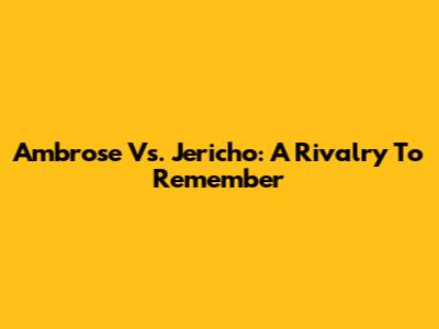 Ambrose Vs. Jericho: A Rivalry To Remember
