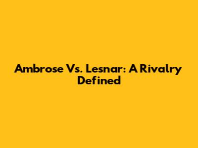 Ambrose Vs. Lesnar: A Rivalry Defined