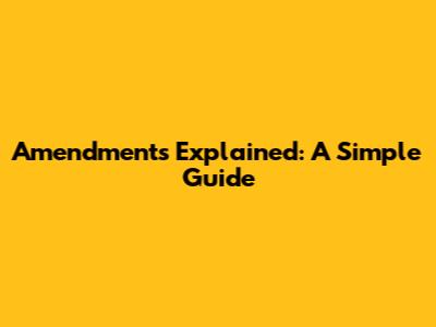 Amendments Explained: A Simple Guide