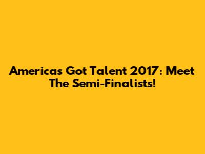 America's Got Talent 2017: Meet The Semi-Finalists!