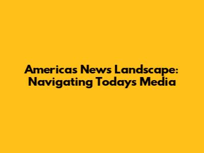 America's News Landscape: Navigating Today's Media