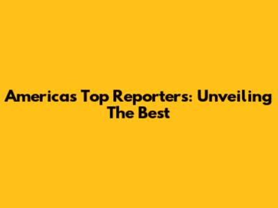 America's Top Reporters: Unveiling The Best