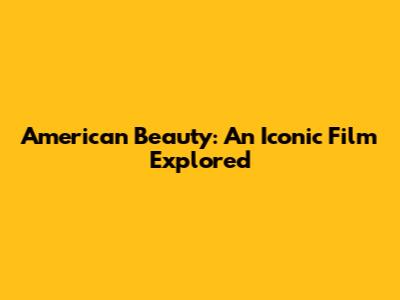 American Beauty: An Iconic Film Explored