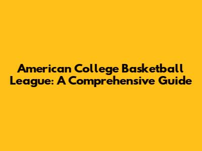 American College Basketball League: A Comprehensive Guide